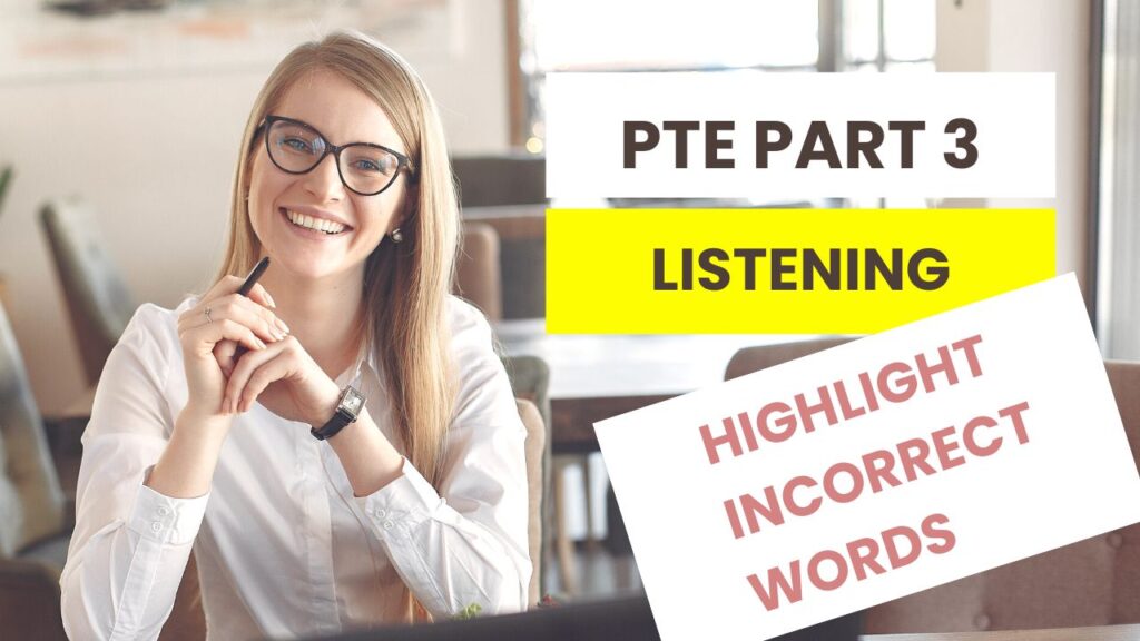 PTE Part 3: Listening: Highlight Incorrect Words: In the "Highlight Incorrect Words" task, you will listen to a short audio recording, usually a sentence or a short paragraph. Alongside the audio, you will see the written transcript on the screen. However, some words in the transcript will be different from what you hear in the audio. Your task is to identify and highlight those incorrect words.